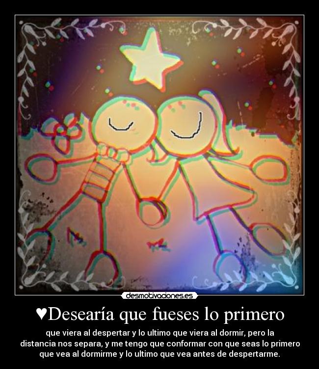 ♥Desearía que fueses lo primero -