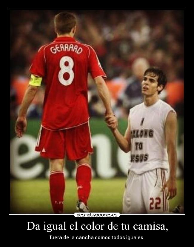 Da igual el color de tu camisa, - fuera de la cancha somos todos iguales.