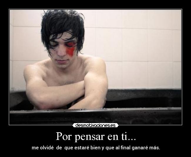 Por pensar en ti... - me olvidé  de  que estaré bien y que al final ganaré más.