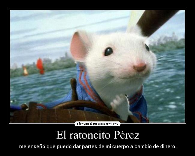 El ratoncito Pérez - me enseñó que puedo dar partes de mi cuerpo a cambio de dinero.