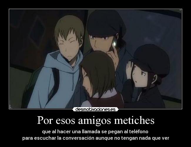 Por esos amigos metiches - que al hacer una llamada se pegan al teléfono
para escuchar la conversación aunque no tengan nada que ver