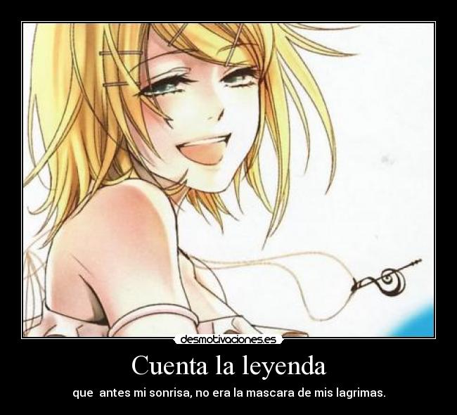 Cuenta la leyenda - que  antes mi sonrisa, no era la mascara de mis lagrimas.