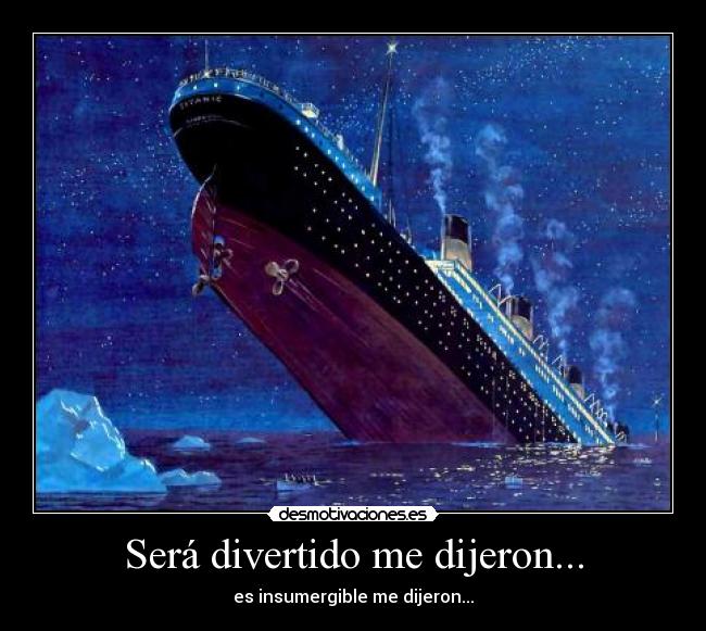 Será divertido me dijeron... - es insumergible me dijeron...