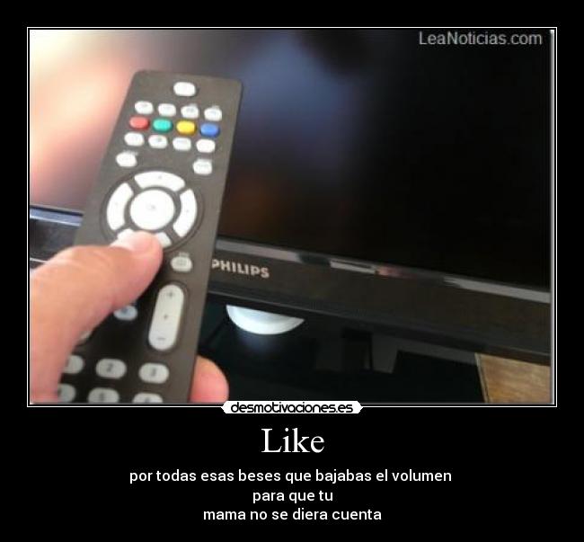 Like - por todas esas beses que bajabas el volumen 
para que tu
mama no se diera cuenta