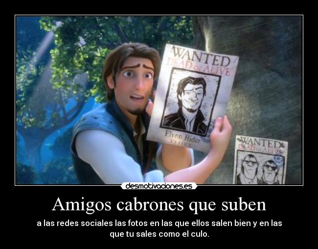 Amigos cabrones que suben - a las redes sociales las fotos en las que ellos salen bien y en las
que tu sales como el culo.