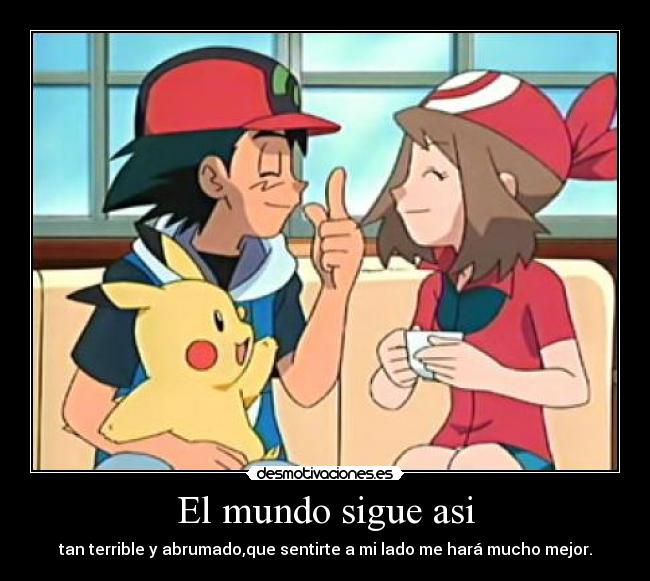 El mundo sigue asi - tan terrible y abrumado,que sentirte a mi lado me hará mucho mejor.