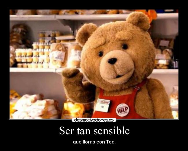 Ser tan sensible - que lloras con Ted.