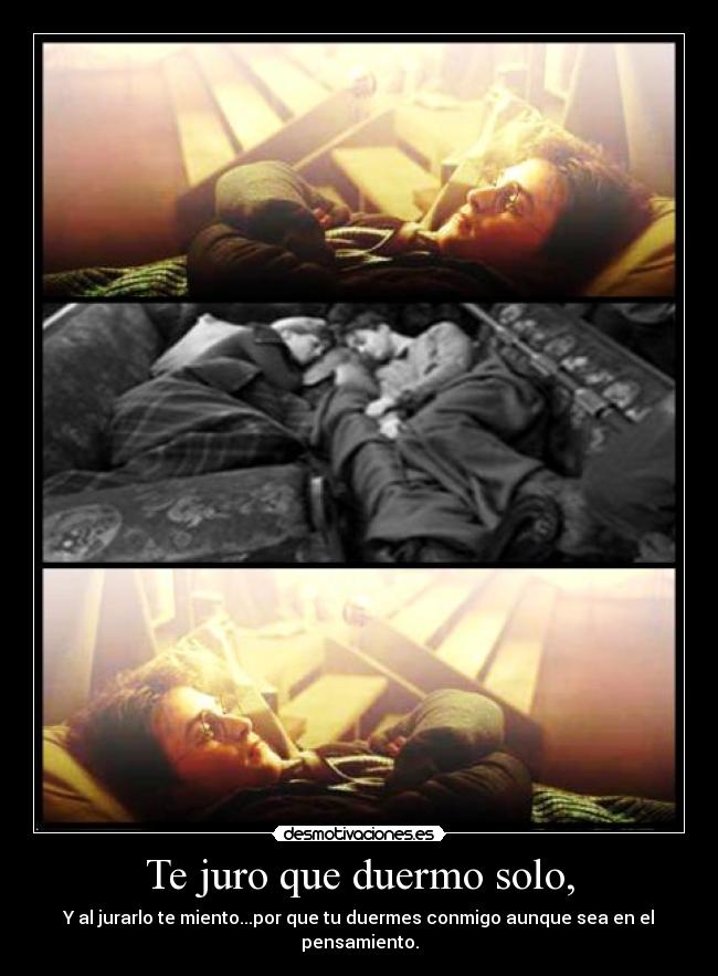 Te juro que duermo solo, - Y al jurarlo te miento...por que tu duermes conmigo aunque sea en el pensamiento.