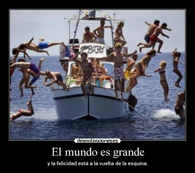 El mundo es grande - y la felicidad está a la vuelta de la esquina.