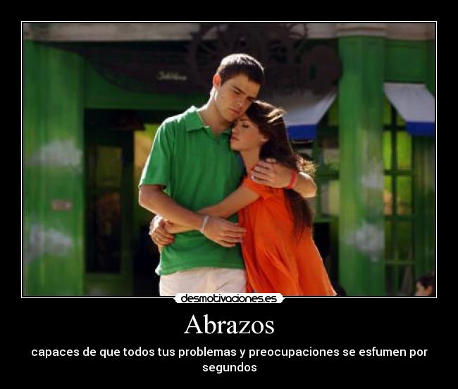 Abrazos - capaces de que todos tus problemas y preocupaciones se esfumen por segundos