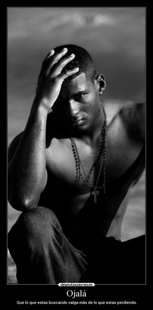 Ojalá - Que lo que estas buscando valga más de lo que estas perdiendo.