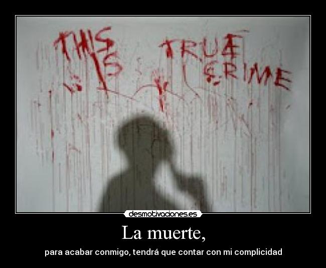 La muerte, - para acabar conmigo, tendrá que contar con mi complicidad