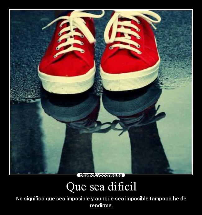 Que sea dificil - No significa que sea imposible y aunque sea imposible tampoco he de rendirme.