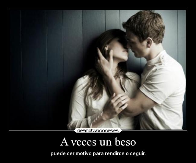 A veces un beso - puede ser motivo para rendirse o seguir.