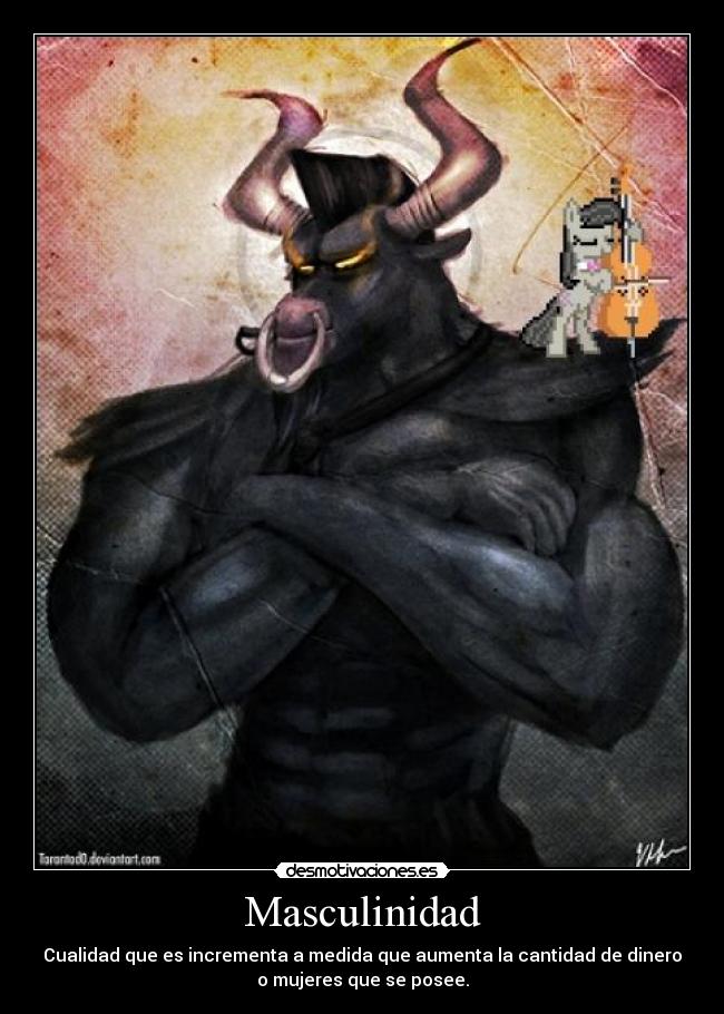 Masculinidad - Cualidad que es incrementa a medida que aumenta la cantidad de dinero
o mujeres que se posee.