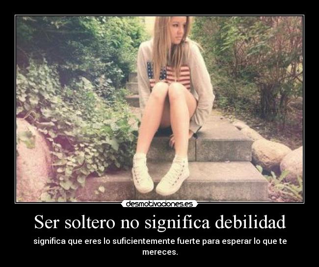 Ser soltero no significa debilidad - significa que eres lo suficientemente fuerte para esperar lo que te mereces.