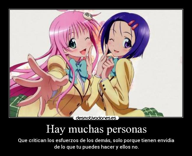 Hay muchas personas - Que critican los esfuerzos de los demás, solo porque tienen envidia
de lo que tu puedes hacer y ellos no.