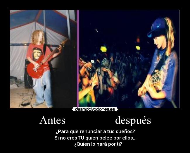 Antes después - ¿Para que renunciar a tus sueños?
Si no eres TU quien pelee por ellos...
¿Quien lo hará por ti?