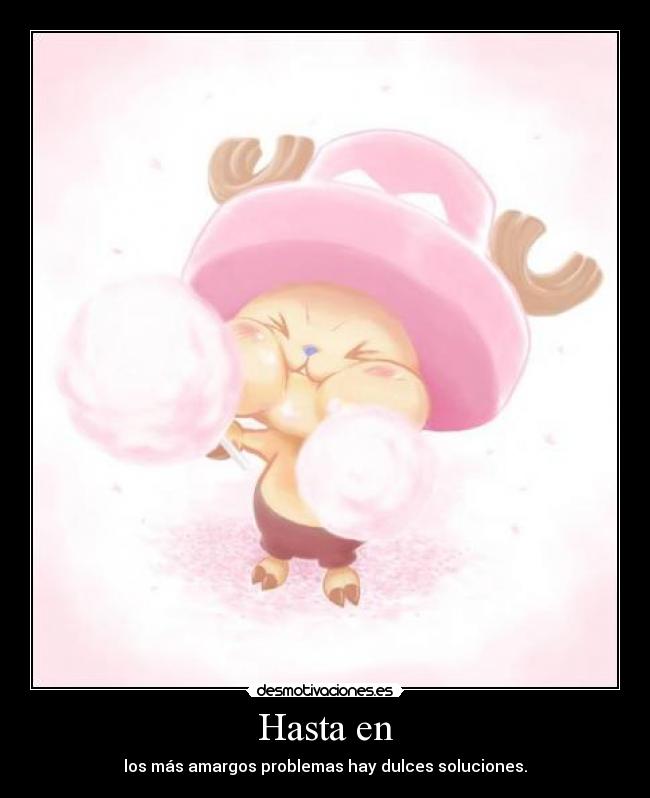 Hasta en - los más amargos problemas hay dulces soluciones.