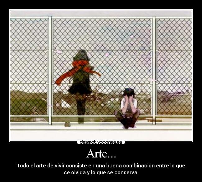 Arte... - Todo el arte de vivir consiste en una buena combinación entre lo que
se olvida y lo que se conserva.