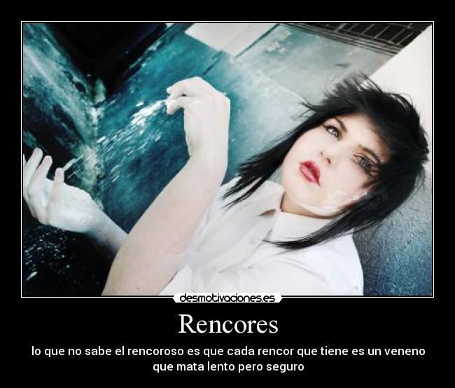Rencores - lo que no sabe el rencoroso es que cada rencor que tiene es un veneno
que mata lento pero seguro