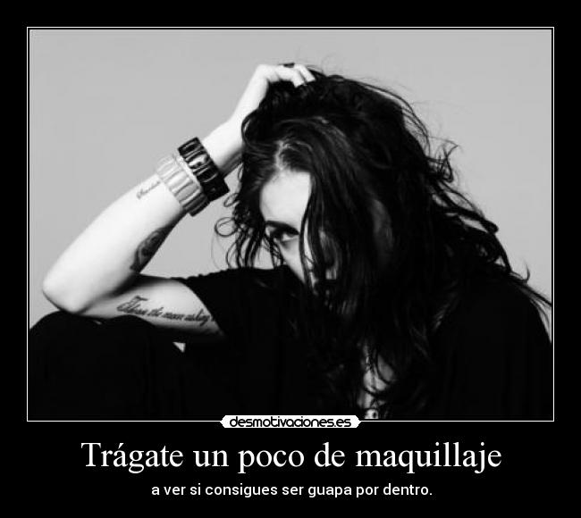 Trágate un poco de maquillaje - a ver si consigues ser guapa por dentro.