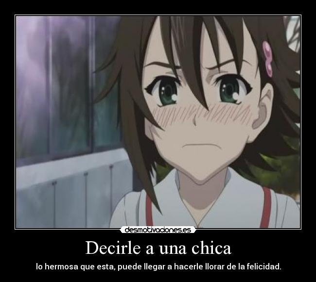 Decirle a una chica - lo hermosa que esta, puede llegar a hacerle llorar de la felicidad.