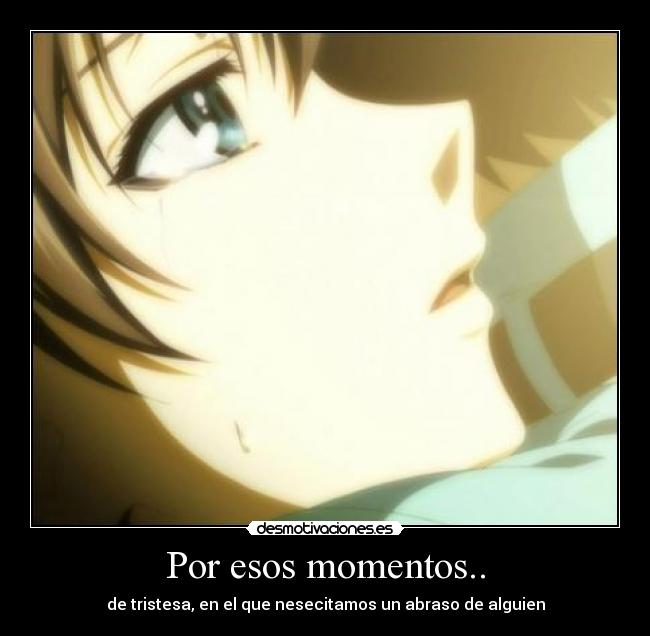 Por esos momentos.. - de tristesa, en el que nesecitamos un abraso de alguien