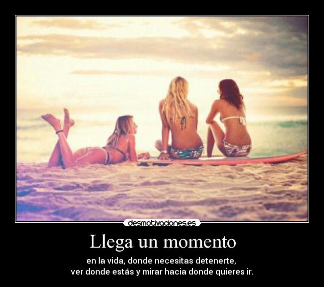 Llega un momento - en la vida, donde necesitas detenerte,
ver donde estás y mirar hacia donde quieres ir.
