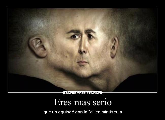 Eres mas serio - que un equisdé con la d en minúscula
