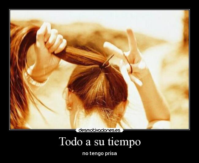 Todo a su tiempo - no tengo prisa