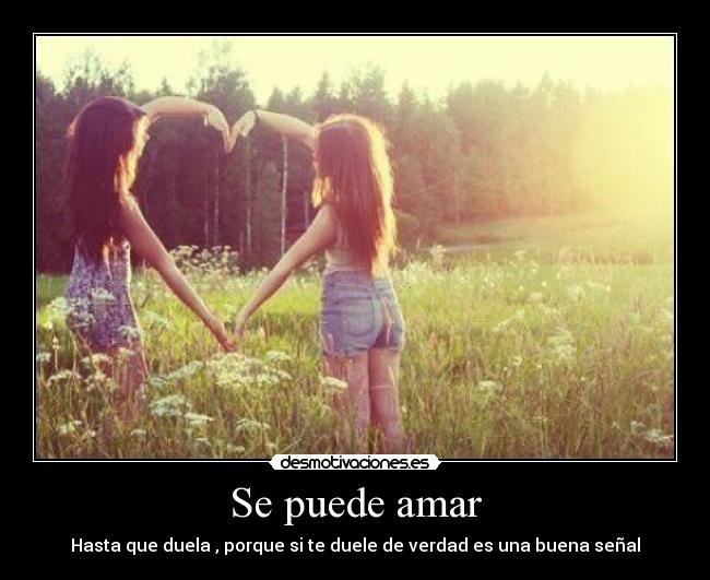 Se puede amar - Hasta que duela , porque si te duele de verdad es una buena señal