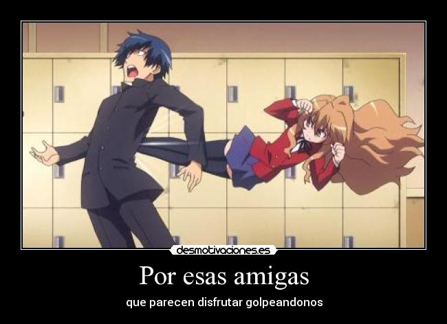 Por esas amigas - que parecen disfrutar golpeandonos