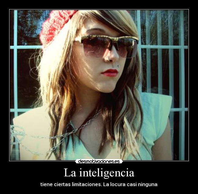La inteligencia - tiene ciertas limitaciones. La locura casi ninguna