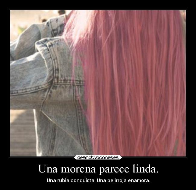 Una morena parece linda. - Una rubia conquista. Una pelirroja enamora.