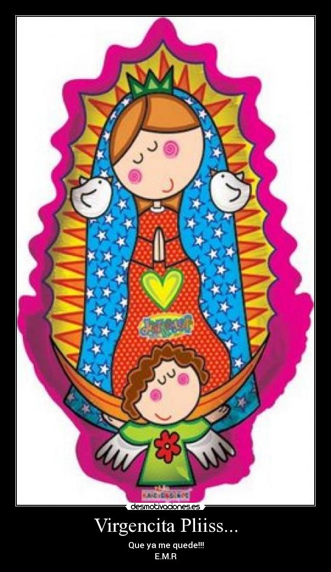 Virgencita Pliiss... - Que ya me quede!!!
E.M.R