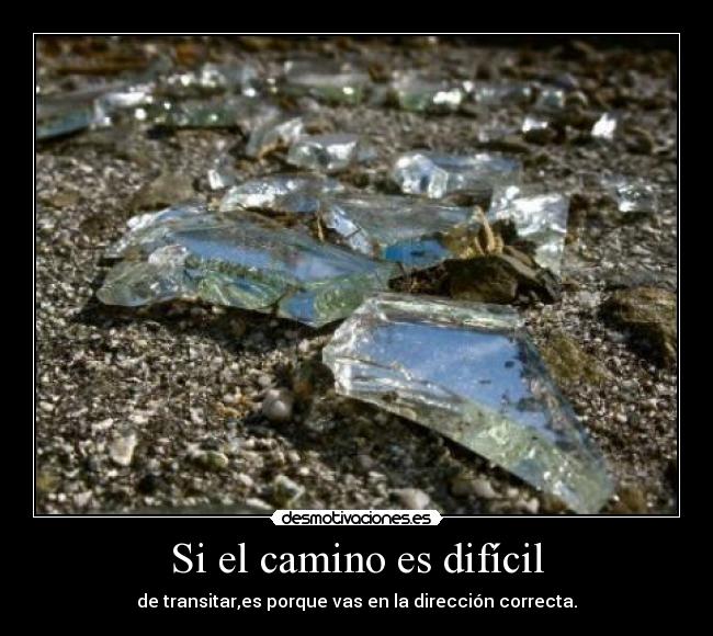 Si el camino es difícil - de transitar,es porque vas en la dirección correcta.