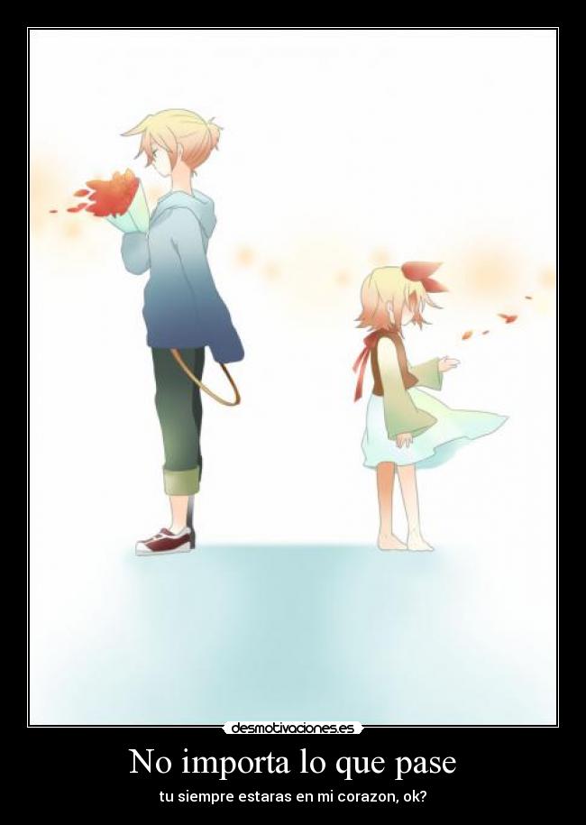 No importa lo que pase - tu siempre estaras en mi corazon, ok?