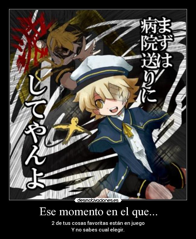 Ese momento en el que... - 2 de tus cosas favoritas están en juego
Y no sabes cual elegir.