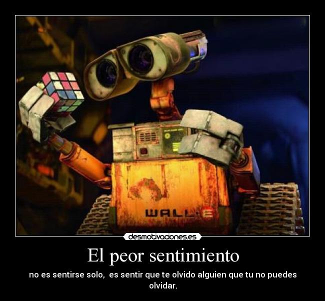 El peor sentimiento - no es sentirse solo, es sentir que te olvido alguien que tu no puedes olvidar.