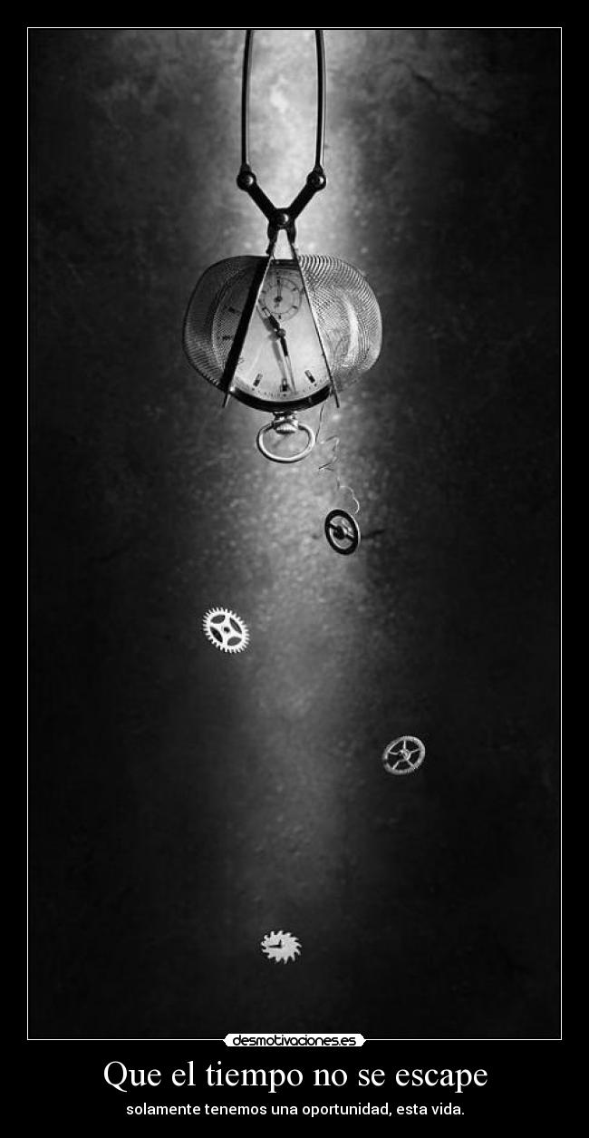 Que el tiempo no se escape - solamente tenemos una oportunidad, esta vida.