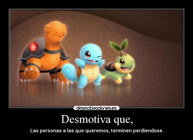 Desmotiva que, - Las personas a las que queremos, terminen perdiendose.