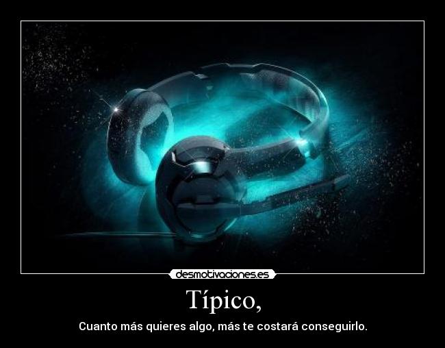 Típico, - Cuanto más quieres algo, más te costará conseguirlo.