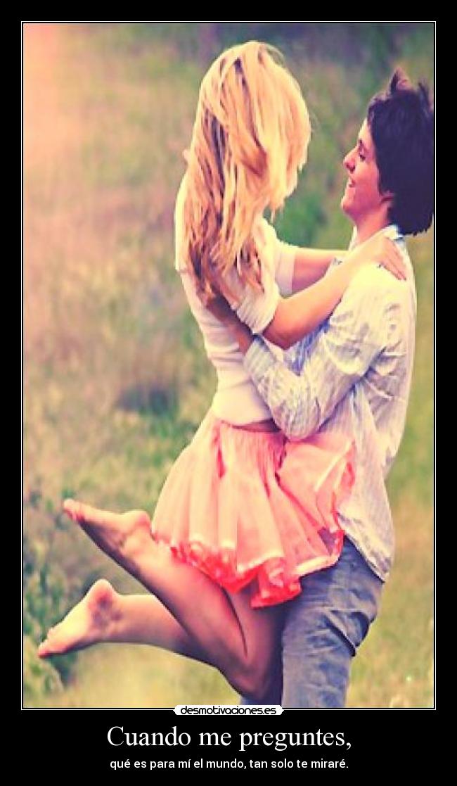 Cuando me preguntes, - qué es para mí el mundo, tan solo te miraré.