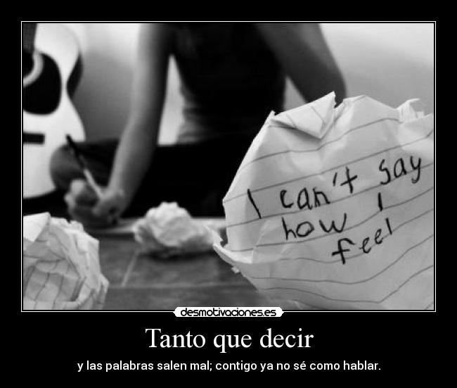 Tanto que decir - y las palabras salen mal; contigo ya no sé como hablar.