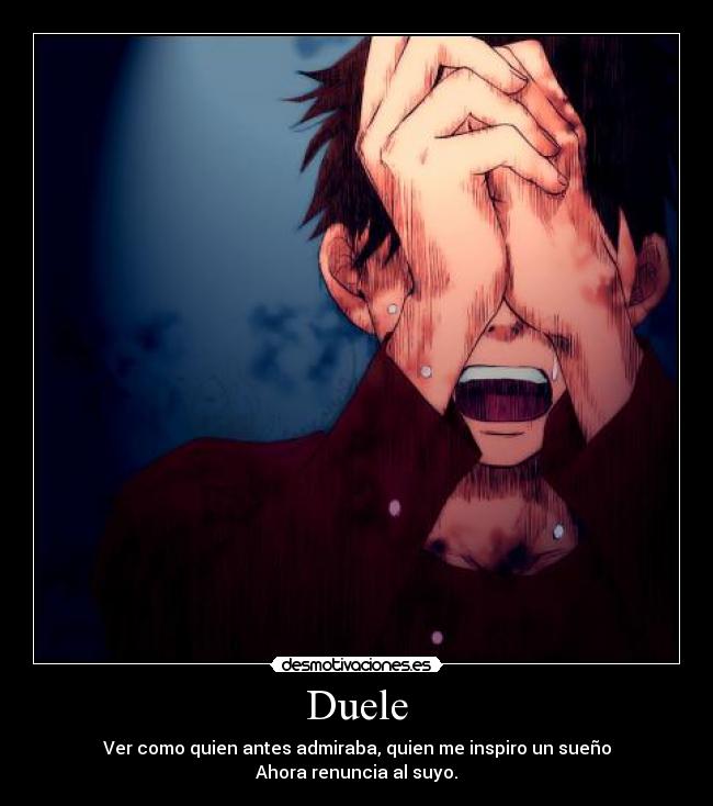 Duele - Ver como quien antes admiraba, quien me inspiro un sueño
Ahora renuncia al suyo.