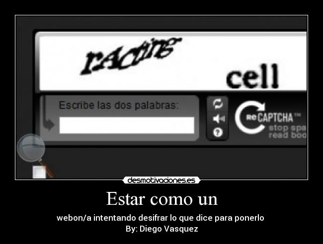 Estar como un - webon/a intentando desifrar lo que dice para ponerlo 
By: Diego Vasquez