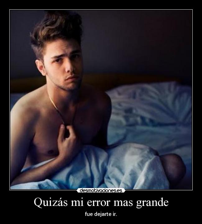 Quizás mi error mas grande - fue dejarte ir.