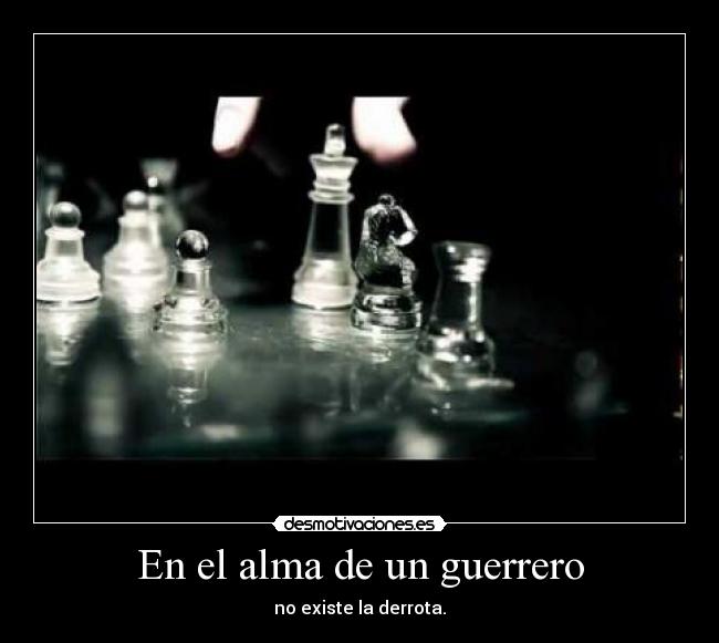 En el alma de un guerrero - no existe la derrota.