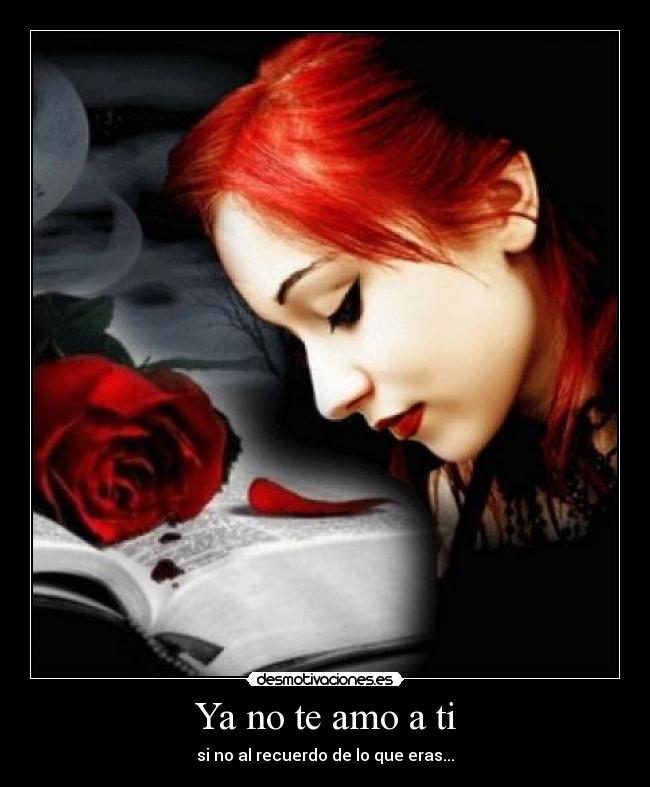 Ya no te amo a ti - si no al recuerdo de lo que eras...